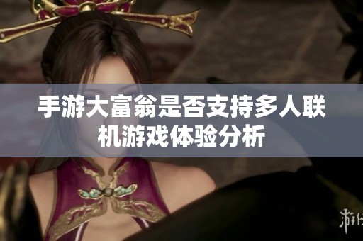 手游大富翁是否支持多人联机游戏体验分析
