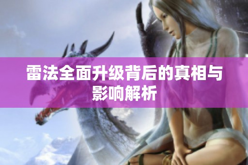 雷法全面升级背后的真相与影响解析