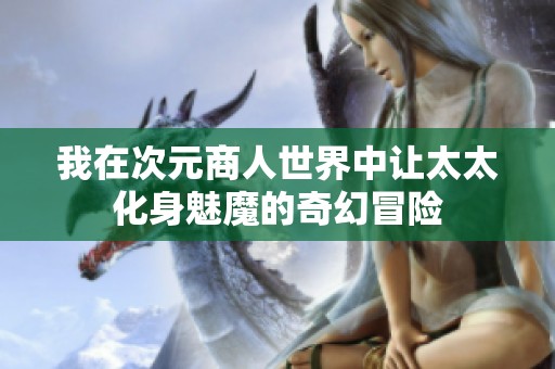 我在次元商人世界中让太太化身魅魔的奇幻冒险