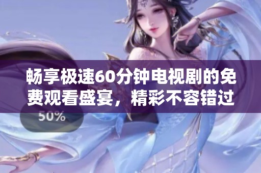 畅享极速60分钟电视剧的免费观看盛宴，精彩不容错过