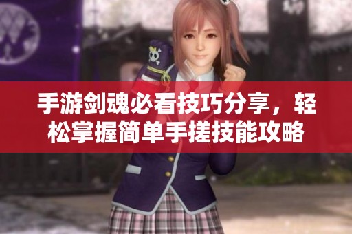 手游剑魂必看技巧分享，轻松掌握简单手搓技能攻略