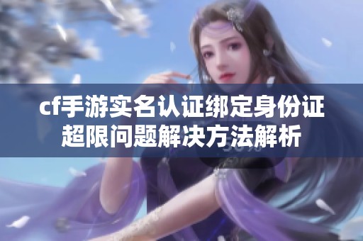 cf手游实名认证绑定身份证超限问题解决方法解析