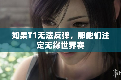如果T1无法反弹，那他们注定无缘世界赛