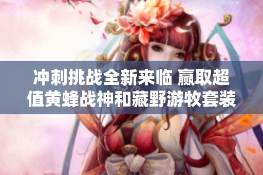 冲刺挑战全新来临 赢取超值黄蜂战神和藏野游牧套装