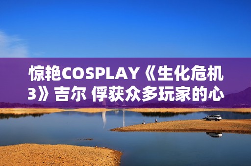 惊艳COSPLAY《生化危机3》吉尔 俘获众多玩家的心