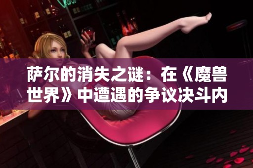 萨尔的消失之谜：在《魔兽世界》中遭遇的争议决斗内幕