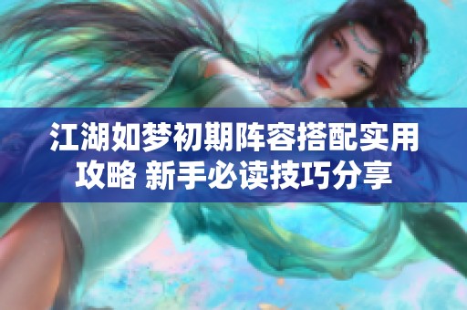 江湖如梦初期阵容搭配实用攻略 新手必读技巧分享
