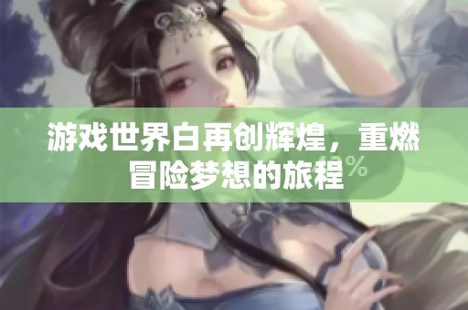 游戏世界白再创辉煌，重燃冒险梦想的旅程