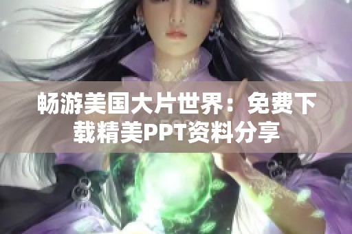 畅游美国大片世界：免费下载精美PPT资料分享