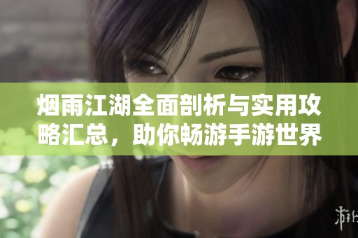 烟雨江湖全面剖析与实用攻略汇总，助你畅游手游世界
