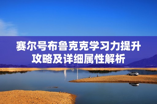 赛尔号布鲁克克学习力提升攻略及详细属性解析