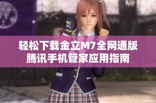轻松下载金立M7全网通版腾讯手机管家应用指南