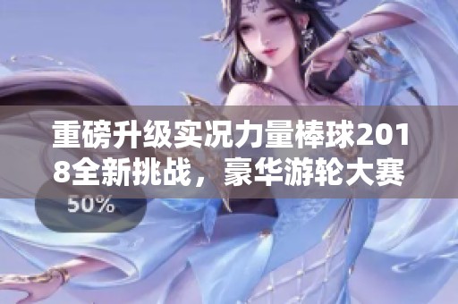 重磅升级实况力量棒球2018全新挑战，豪华游轮大赛激情启航