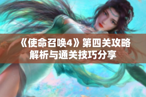 《使命召唤4》第四关攻略解析与通关技巧分享