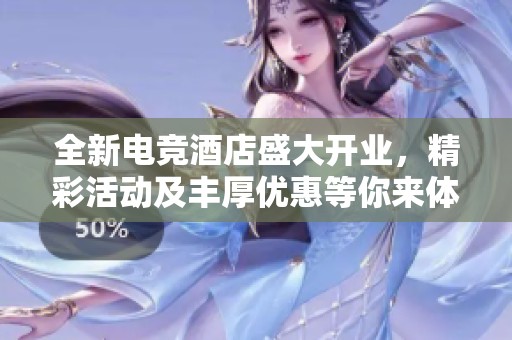 全新电竞酒店盛大开业，精彩活动及丰厚优惠等你来体验！
