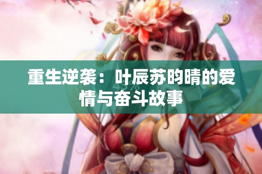 重生逆袭：叶辰苏昀晴的爱情与奋斗故事