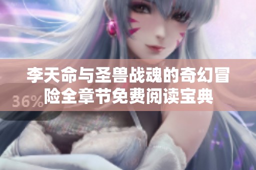 李天命与圣兽战魂的奇幻冒险全章节免费阅读宝典
