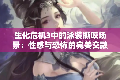 生化危机3中的泳装撕咬场景：性感与恐怖的完美交融