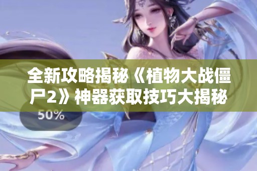 全新攻略揭秘《植物大战僵尸2》神器获取技巧大揭秘