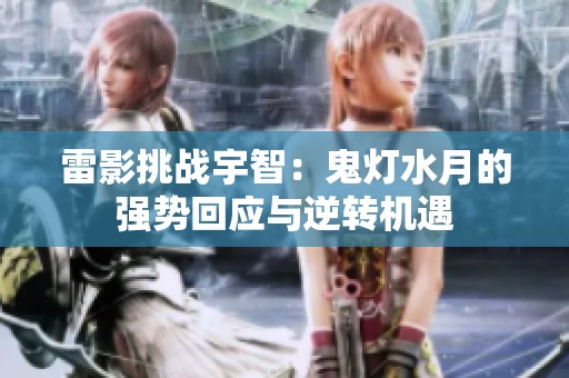 雷影挑战宇智：鬼灯水月的强势回应与逆转机遇
