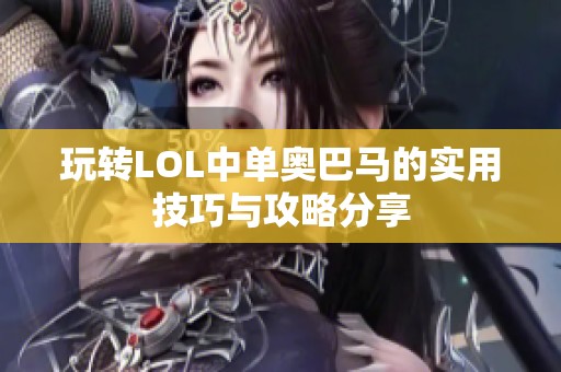 玩转LOL中单奥巴马的实用技巧与攻略分享