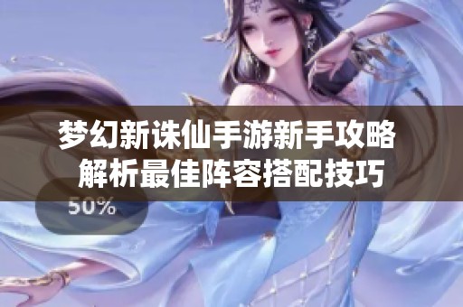 梦幻新诛仙手游新手攻略 解析最佳阵容搭配技巧
