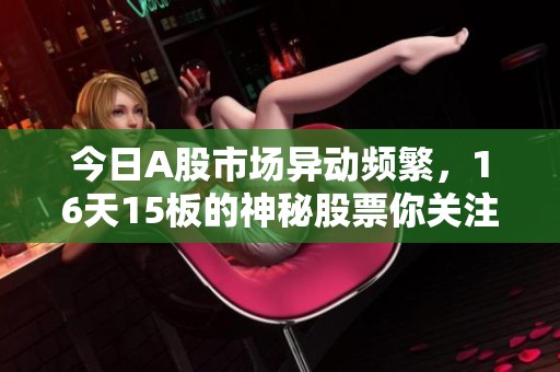 今日A股市场异动频繁，16天15板的神秘股票你关注了吗？