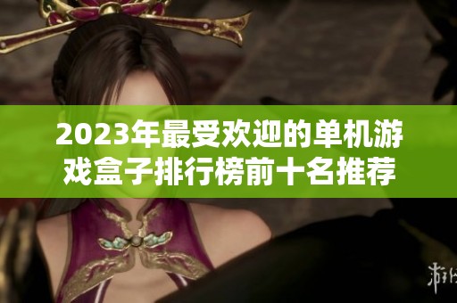 2023年最受欢迎的单机游戏盒子排行榜前十名推荐
