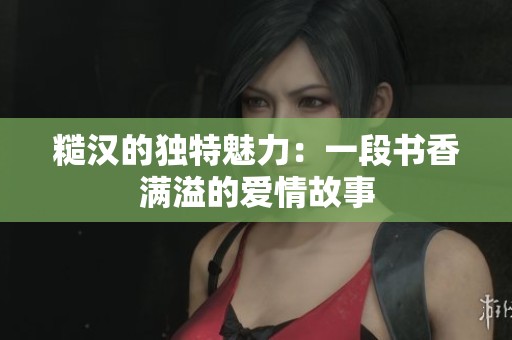 糙汉的独特魅力：一段书香满溢的爱情故事