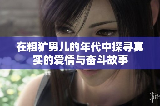 在粗犷男儿的年代中探寻真实的爱情与奋斗故事