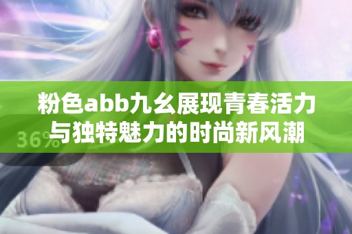 粉色abb九幺展现青春活力与独特魅力的时尚新风潮
