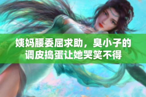 姨妈腰委屈求助，臭小子的调皮捣蛋让她哭笑不得