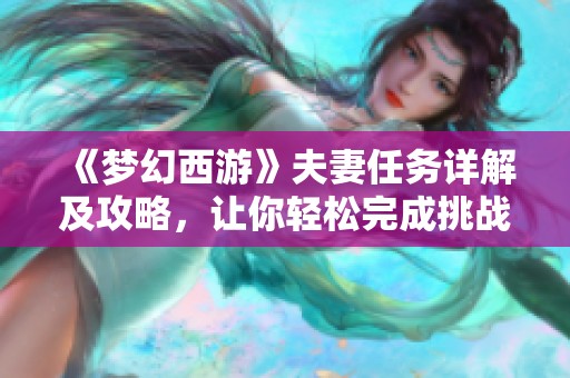 《梦幻西游》夫妻任务详解及攻略，让你轻松完成挑战