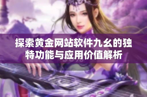 探索黄金网站软件九幺的独特功能与应用价值解析