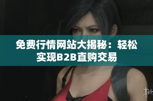 免费行情网站大揭秘：轻松实现B2B直购交易