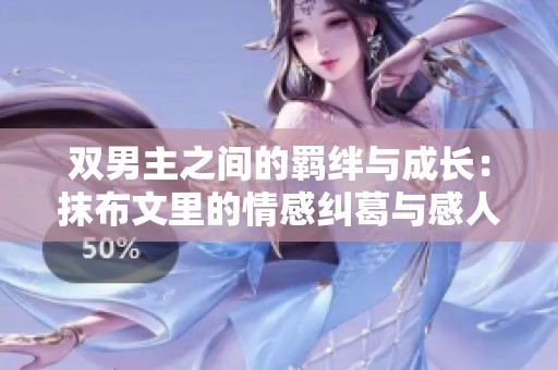 双男主之间的羁绊与成长：抹布文里的情感纠葛与感人瞬间