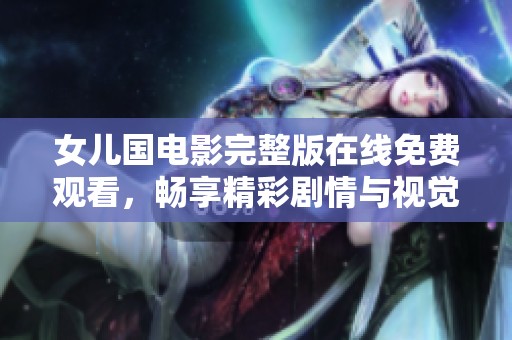 女儿国电影完整版在线免费观看，畅享精彩剧情与视觉盛宴