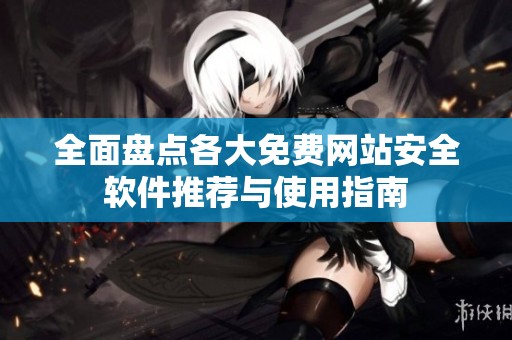 全面盘点各大免费网站安全软件推荐与使用指南