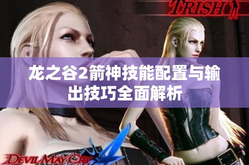 龙之谷2箭神技能配置与输出技巧全面解析