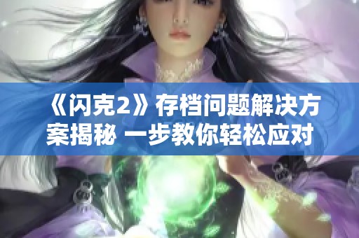 《闪克2》存档问题解决方案揭秘 一步教你轻松应对