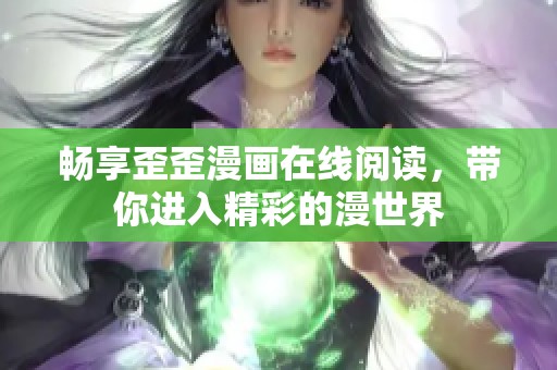 畅享歪歪漫画在线阅读，带你进入精彩的漫世界