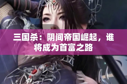 三国杀：阴间帝国崛起，谁将成为首富之路