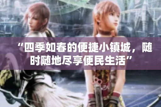 “四季如春的便捷小镇城，随时随地尽享便民生活”