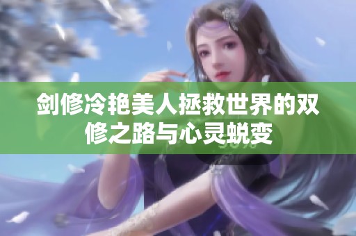 剑修冷艳美人拯救世界的双修之路与心灵蜕变