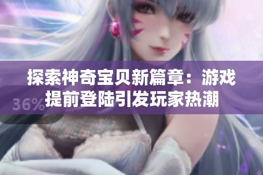 探索神奇宝贝新篇章：游戏提前登陆引发玩家热潮
