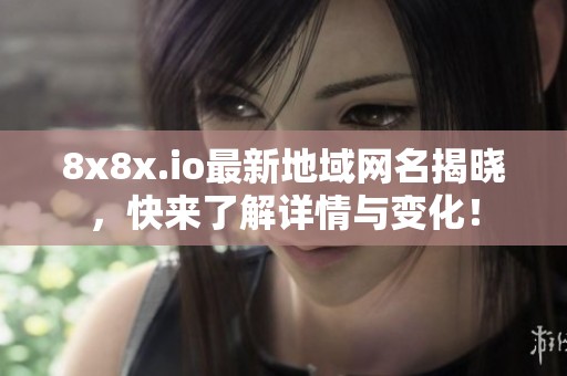 8x8x.io最新地域网名揭晓，快来了解详情与变化！