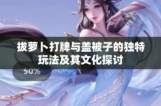 拔萝卜打牌与盖被子的独特玩法及其文化探讨