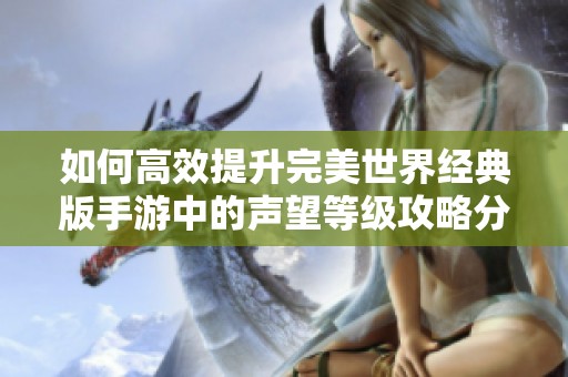 如何高效提升完美世界经典版手游中的声望等级攻略分析