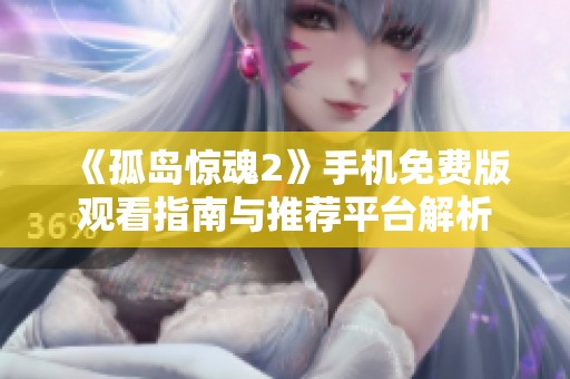 《孤岛惊魂2》手机免费版观看指南与推荐平台解析