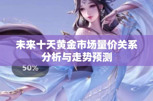 未来十天黄金市场量价关系分析与走势预测